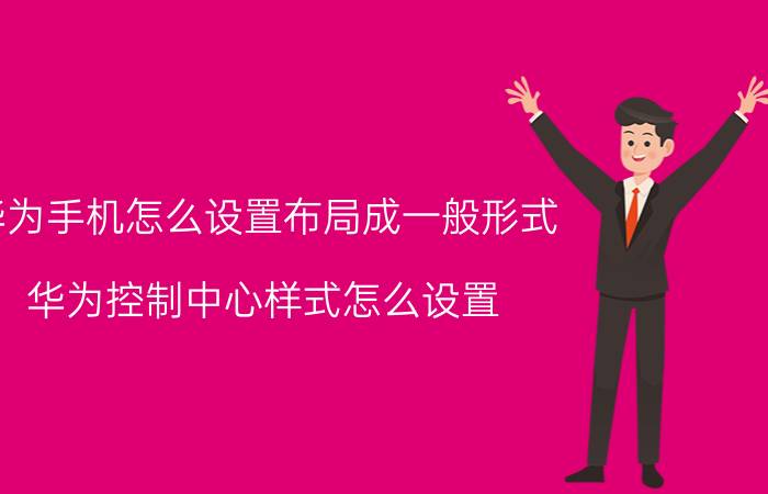 华为手机怎么设置布局成一般形式 华为控制中心样式怎么设置？